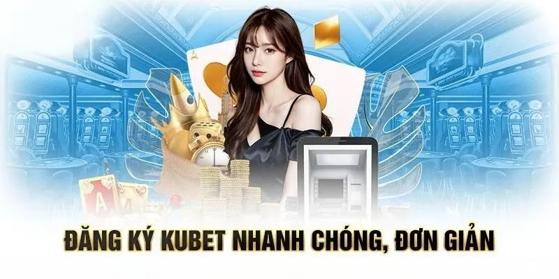 Hướng Dẫn Đăng Ký Kubet Chính Thức 2026 - Nhận Ngay Ưu Đãi Khủng